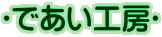 ❝であい工房❞